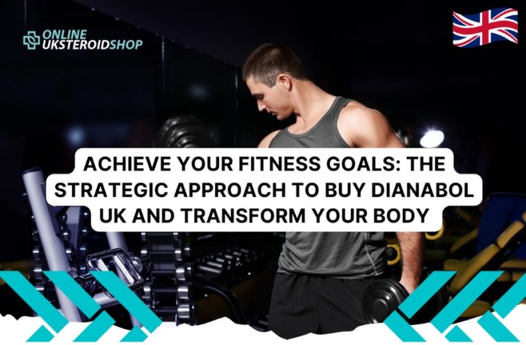 ACHIEVE YOUR FITNESS GOALS: THE STRATEGIC APPROACH TO BUY DIANABOL UK AND TRANSFORM YOUR BODY