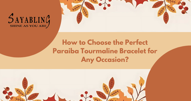 How to Choose the Perfect Paraiba Tourmaline Bracelet for Any Occasion?